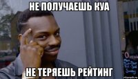 не получаешь куа не теряешь рейтинг