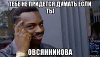 тебе не придется думать если ты овсянникова