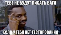 тебе не будут писать баги если у тебя нет тестирования