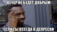 вечер не будет добрым если ты всегда в депресии