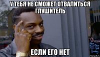 у тебя не сможет отвалиться глушитель если его нет