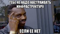 тебе не надо настраивать инфраструктуру если ее нет