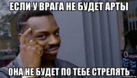 если у врага не будет арты она не будет по тебе стрелять