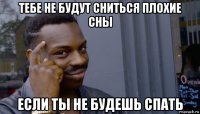 тебе не будут сниться плохие сны если ты не будешь спать