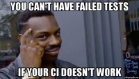 you can't have failed tests if your ci doesn't work