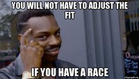 you will not have to adjust the fit if you have a race