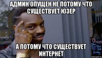 админ опущен не потому что существует юзер а потому что существует интернет