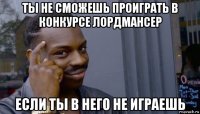 ты не сможешь проиграть в конкурсе лордмансер если ты в него не играешь