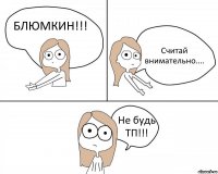 БЛЮМКИН!!! Считай внимательно.... Не будь ТП!!!