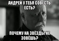 андрей у тебя совесть есть? почему на звёзды не зовёшь?