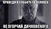 приведи в субботу 10 человек не огорчай дачковского