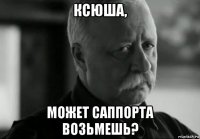 ксюша, может саппорта возьмешь?