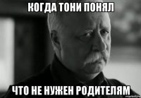 когда тони понял что не нужен родителям