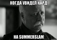 когда увидел кард на summerslam