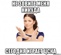 не зовите меня никуда сегодня играет цска