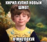 кирил купил новый шмот я-мне похуй