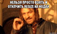 нельзя просто взять и отклчить resize на нодах 