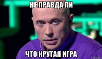 не правда ли что крутая игра