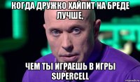 когда дружко хайпит на бреде лучше, чем ты играешь в игры supercell