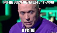 когда зовут на танцы в 11 часов я устал