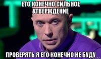 ето конечно сильное утверждение проверять я его конечно не буду