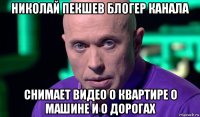 николай пекшев блогер канала снимает видео о квартире о машине и о дорогах