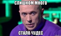 слишком много стало чудес