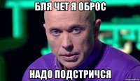 бля чет я оброс надо подстричся