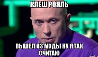 клеш рояль вышел из моды ну я так считаю