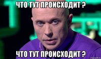 что тут происходит ? что тут происходит ?