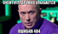 окей гугл, дружко улыбается ошибка 404