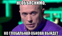 необъяснимо, но глобальная обнова выйдет