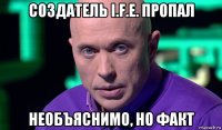 создатель i.f.e. пропал необъяснимо, но факт