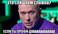 это слишком сложно? если ты профи дааааааааааааа