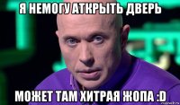 я немогу аткрыть дверь может там хитрая жопа :d