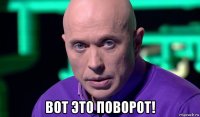  вот это поворот!