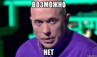 возможно нет