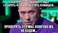 говорят, что в лабиринте надо собирать флаги и работать командой... проверять это мы, конечно же, не будем...