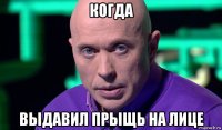 когда выдавил прыщь на лице