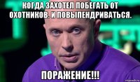 когда захотел побегать от охотников. и повыпендриваться. поражение!!!