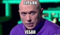 гурьян уебан