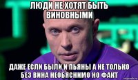 люди не хотят быть виновными даже если были и пьяны а не только без вина необяснимо но факт