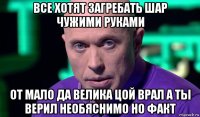 все хотят загребать шар чужими руками от мало да велика цой врал а ты верил необяснимо но факт