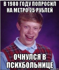 в 1980 году попросил на метро 25 рублей очнулся в психбольнице