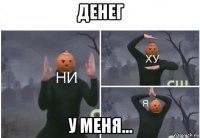 денег у меня...