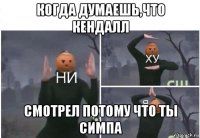 когда думаешь,что кендалл смотрел потому что ты симпа