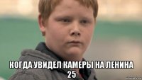  когда увидел камеры на ленина 25