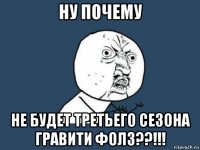 ну почему не будет третьего сезона гравити фолз??!!!