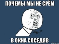 почемы мы не срём в окна соседяв