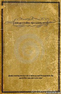 как достойно просрать лето Диван,твиттер,колла,чипсы,телек,ружьё.Поздровляю Вы достойно просрали это лето!